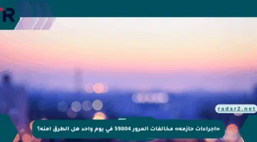 «إجراءات حازمة» مخالفات المرور 59804 في يوم واحد هل الطرق آمنة؟